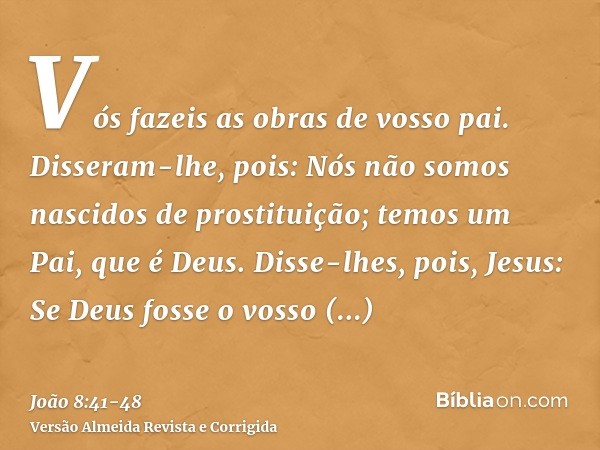 Vós fazeis as obras de vosso pai. Disseram-lhe, pois: Nós não somos nascidos de prostituição; temos um Pai, que é Deus.Disse-lhes, pois, Jesus: Se Deus fosse o 