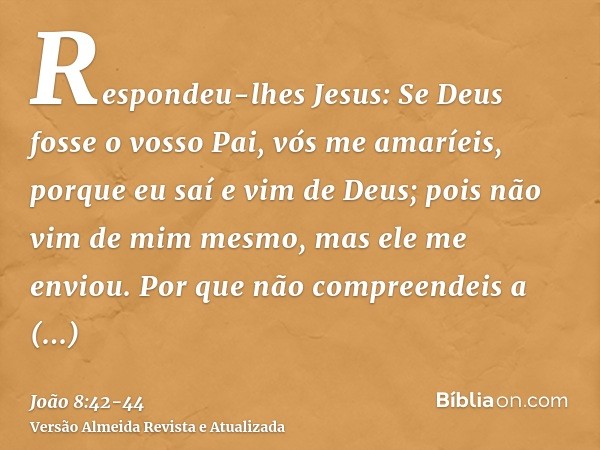 Respondeu-lhes Jesus: Se Deus fosse o vosso Pai, vós me amaríeis, porque eu saí e vim de Deus; pois não vim de mim mesmo, mas ele me enviou.Por que não compreen