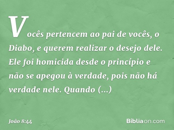 "Vocês pertencem ao pai de vocês, o Diabo, e querem realizar o desejo dele. Ele foi homicida desde o princípio e não se apegou à verdade, pois não há verdade ne