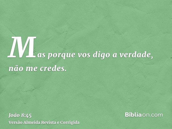 Mas porque vos digo a verdade, não me credes.