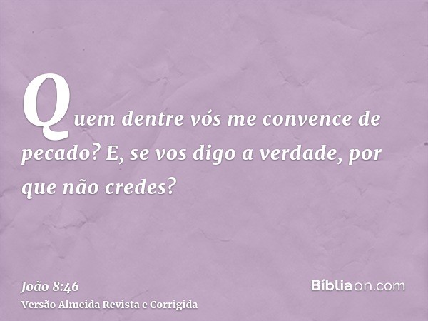 Quem dentre vós me convence de pecado? E, se vos digo a verdade, por que não credes?