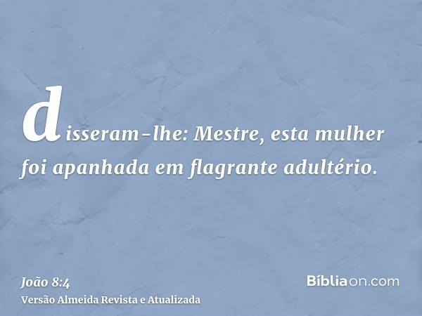 disseram-lhe: Mestre, esta mulher foi apanhada em flagrante adultério.