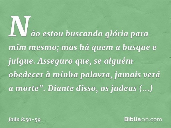 Não estou buscando glória para mim mesmo; mas há quem a busque e julgue. Asseguro que, se alguém obedecer à minha palavra, jamais verá a morte". Diante disso, o