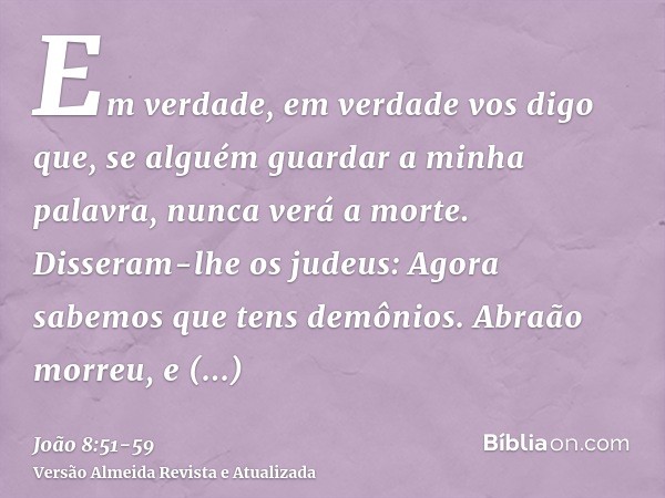 Em verdade, em verdade vos digo que, se alguém guardar a minha palavra, nunca verá a morte.Disseram-lhe os judeus: Agora sabemos que tens demônios. Abraão morre