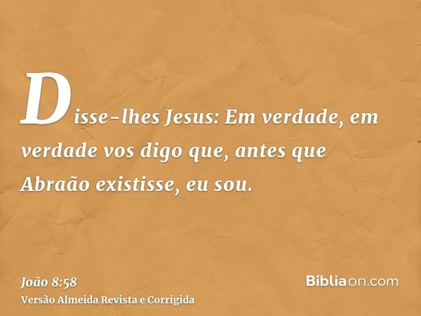 Disse-lhes Jesus: Em verdade, em verdade vos digo que, antes que Abraão existisse, eu sou.