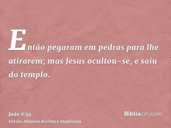 Então pegaram em pedras para lhe atirarem; mas Jesus ocultou-se, e saiu do templo.