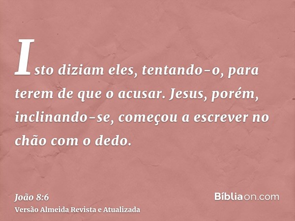 Isto diziam eles, tentando-o, para terem de que o acusar. Jesus, porém, inclinando-se, começou a escrever no chão com o dedo.