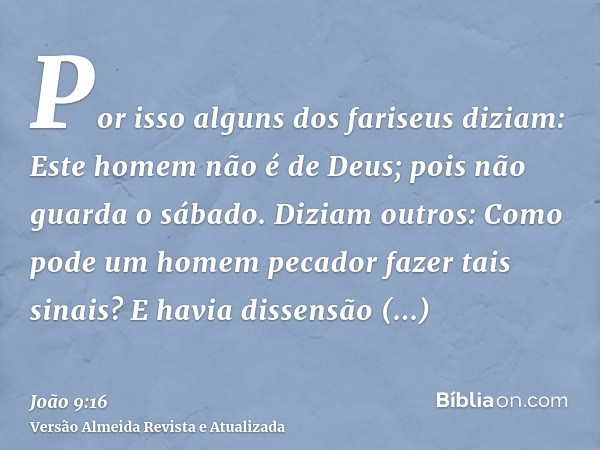 Por isso alguns dos fariseus diziam: Este homem não é de Deus; pois não guarda o sábado. Diziam outros: Como pode um homem pecador fazer tais sinais? E havia di