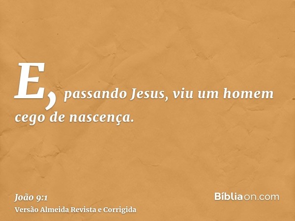 E, passando Jesus, viu um homem cego de nascença.