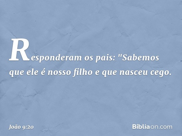 Responderam os pais: "Sabemos que ele é nosso filho e que nasceu cego. -- João 9:20