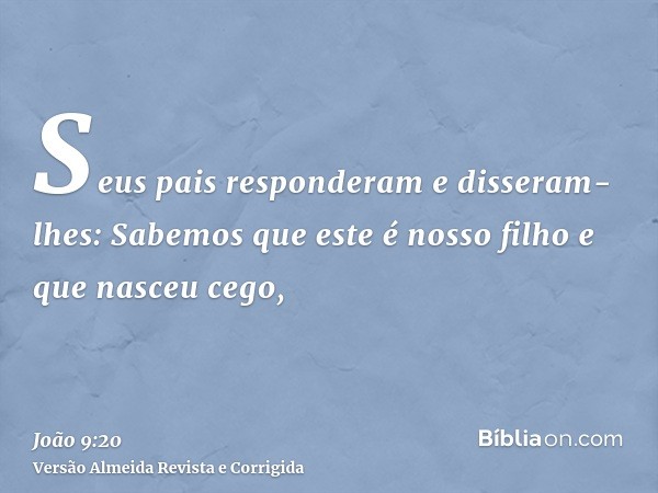 Seus pais responderam e disseram-lhes: Sabemos que este é nosso filho e que nasceu cego,