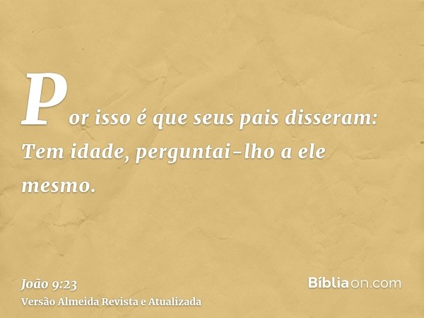 Por isso é que seus pais disseram: Tem idade, perguntai-lho a ele mesmo.