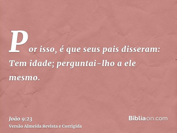 Por isso, é que seus pais disseram: Tem idade; perguntai-lho a ele mesmo.