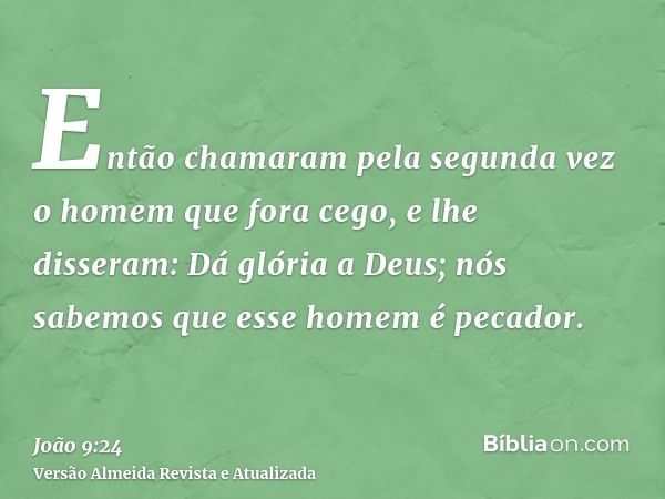 Então chamaram pela segunda vez o homem que fora cego, e lhe disseram: Dá glória a Deus; nós sabemos que esse homem é pecador.