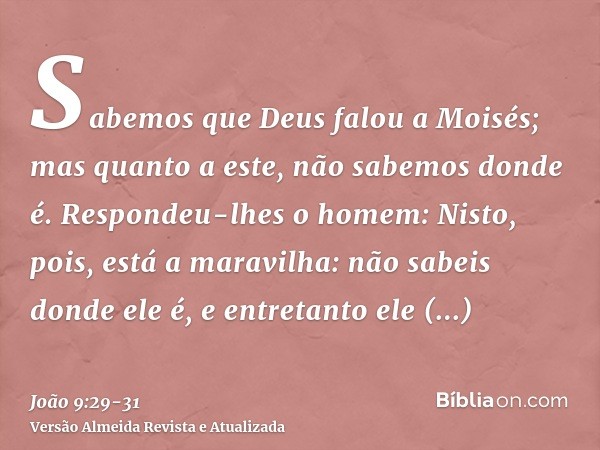 Sabemos que Deus falou a Moisés; mas quanto a este, não sabemos donde é.Respondeu-lhes o homem: Nisto, pois, está a maravilha: não sabeis donde ele é, e entreta