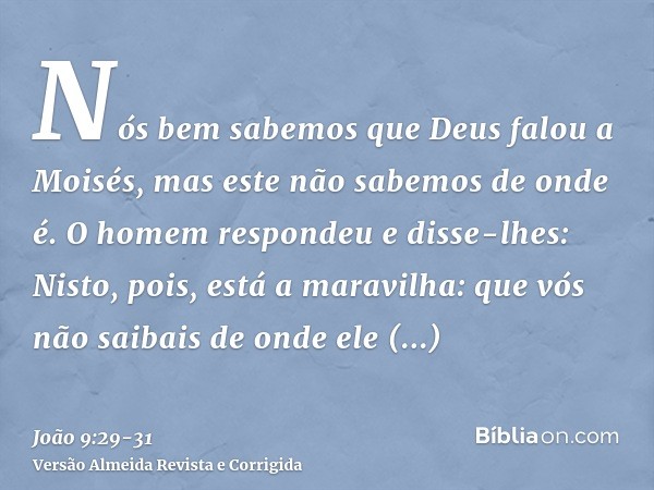 Nós bem sabemos que Deus falou a Moisés, mas este não sabemos de onde é.O homem respondeu e disse-lhes: Nisto, pois, está a maravilha: que vós não saibais de on