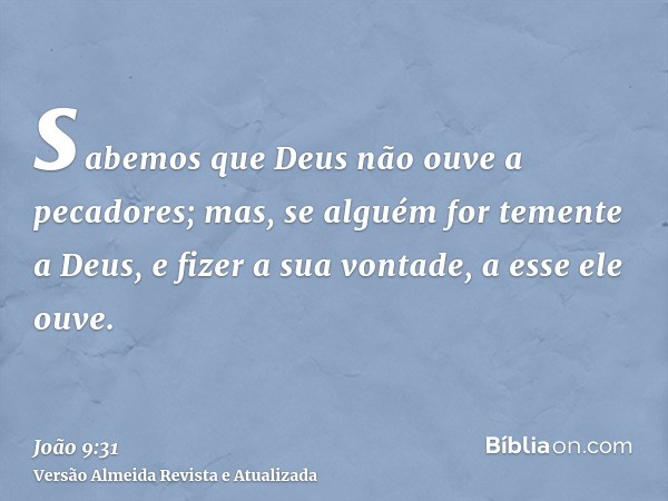 sabemos que Deus não ouve a pecadores; mas, se alguém for temente a Deus, e fizer a sua vontade, a esse ele ouve.