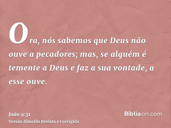 Ora, nós sabemos que Deus não ouve a pecadores; mas, se alguém é temente a Deus e faz a sua vontade, a esse ouve.