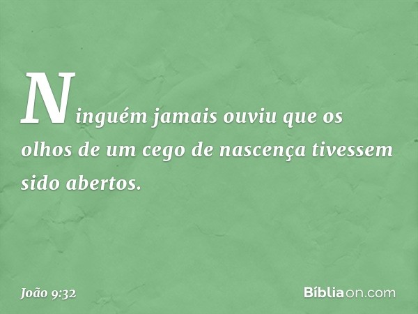 "Ninguém jamais ouviu que os olhos de um cego de nascença tivessem sido abertos. -- João 9:32