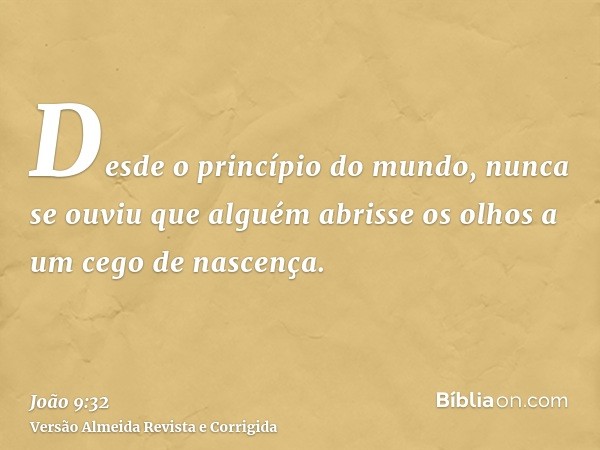 Desde o princípio do mundo, nunca se ouviu que alguém abrisse os olhos a um cego de nascença.