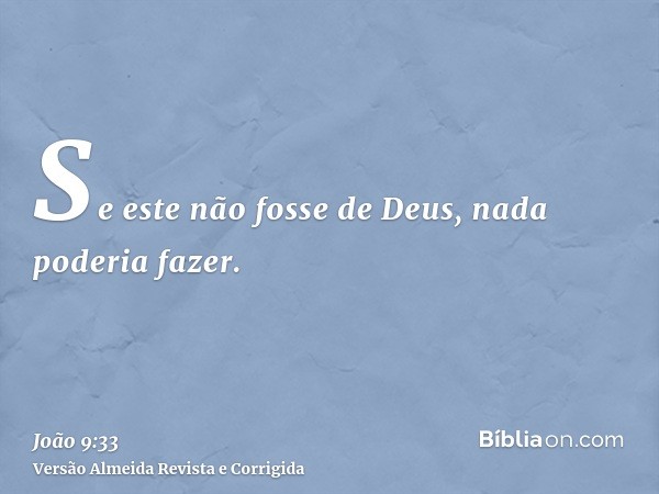 Se este não fosse de Deus, nada poderia fazer.
