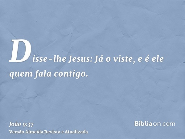 Disse-lhe Jesus: Já o viste, e é ele quem fala contigo.