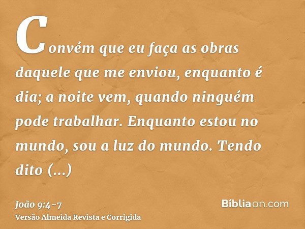 Convém que eu faça as obras daquele que me enviou, enquanto é dia; a noite vem, quando ninguém pode trabalhar.Enquanto estou no mundo, sou a luz do mundo.Tendo 