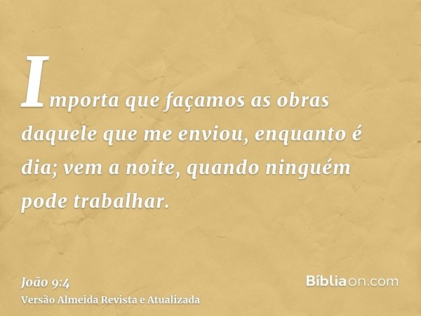 Importa que façamos as obras daquele que me enviou, enquanto é dia; vem a noite, quando ninguém pode trabalhar.