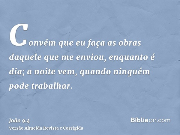 Convém que eu faça as obras daquele que me enviou, enquanto é dia; a noite vem, quando ninguém pode trabalhar.
