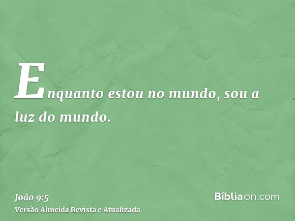 Enquanto estou no mundo, sou a luz do mundo.