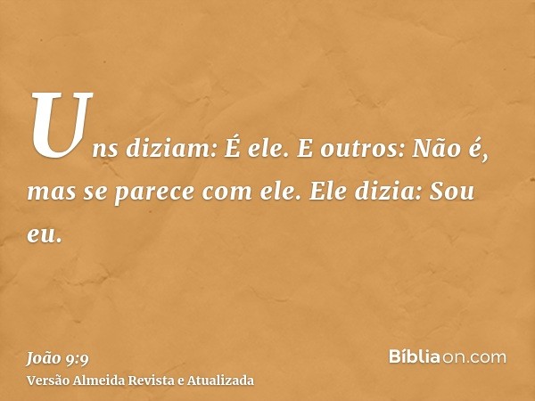 Uns diziam: É ele. E outros: Não é, mas se parece com ele. Ele dizia: Sou eu.