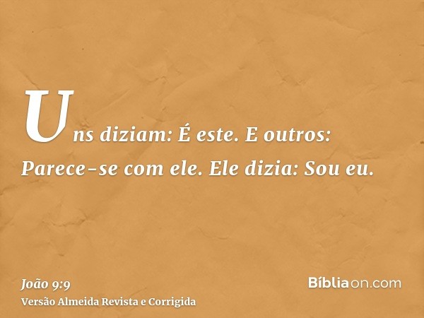 Uns diziam: É este. E outros: Parece-se com ele. Ele dizia: Sou eu.