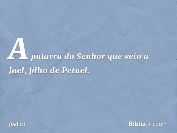 A palavra do Senhor que veio a Joel, filho de Petuel. -- Joel 1:1