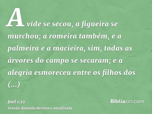 A vide se secou, a figueira se murchou; a romeira também, e a palmeira e a macieira, sim, todas as árvores do campo se secaram; e a alegria esmoreceu entre os f