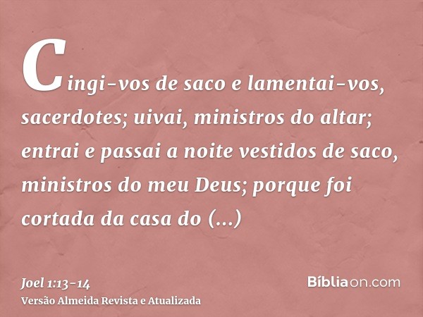 Cingi-vos de saco e lamentai-vos, sacerdotes; uivai, ministros do altar; entrai e passai a noite vestidos de saco, ministros do meu Deus; porque foi cortada da 