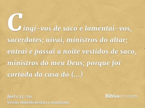 Cingi-vos de saco e lamentai-vos, sacerdotes; uivai, ministros do altar; entrai e passai a noite vestidos de saco, ministros do meu Deus; porque foi cortada da 