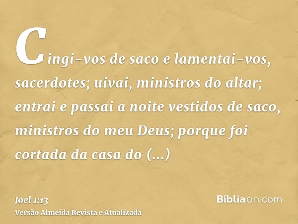 Cingi-vos de saco e lamentai-vos, sacerdotes; uivai, ministros do altar; entrai e passai a noite vestidos de saco, ministros do meu Deus; porque foi cortada da 