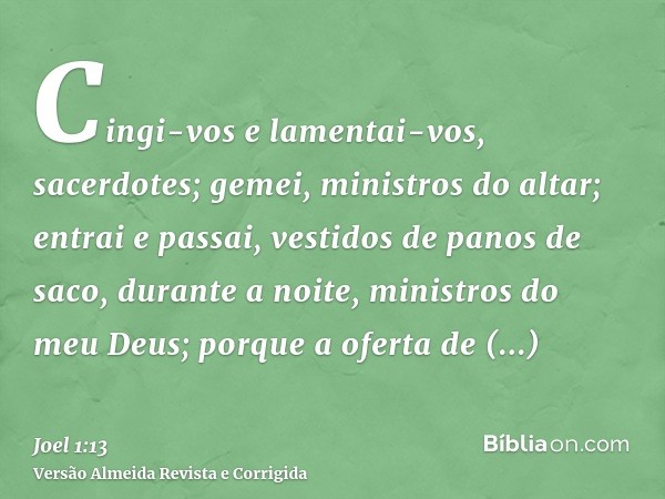 Cingi-vos e lamentai-vos, sacerdotes; gemei, ministros do altar; entrai e passai, vestidos de panos de saco, durante a noite, ministros do meu Deus; porque a of