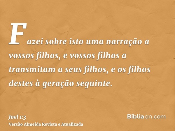 Fazei sobre isto uma narração a vossos filhos, e vossos filhos a transmitam a seus filhos, e os filhos destes à geração seguinte.