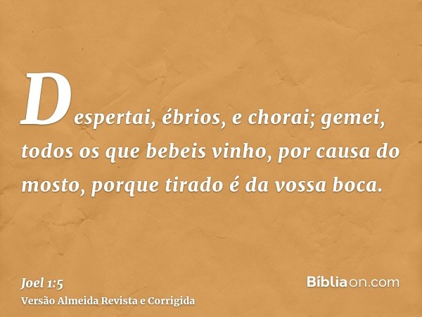 Despertai, ébrios, e chorai; gemei, todos os que bebeis vinho, por causa do mosto, porque tirado é da vossa boca.