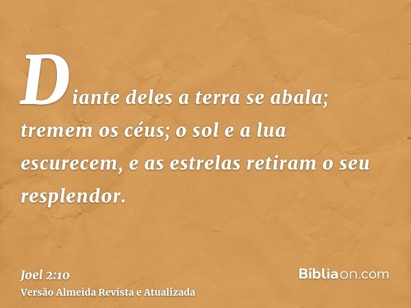 Diante deles a terra se abala; tremem os céus; o sol e a lua escurecem, e as estrelas retiram o seu resplendor.