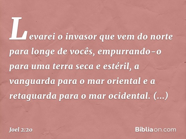 "Levarei o invasor que vem do norte
para longe de vocês,
empurrando-o
para uma terra seca e estéril,
a vanguarda para o mar oriental
e a retaguarda para o mar o