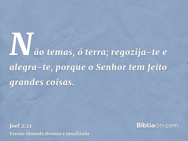 Não temas, ó terra; regozija-te e alegra-te, porque o Senhor tem feito grandes coisas.