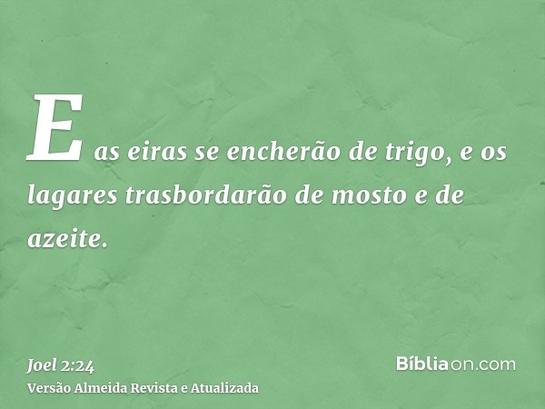 E as eiras se encherão de trigo, e os lagares trasbordarão de mosto e de azeite.