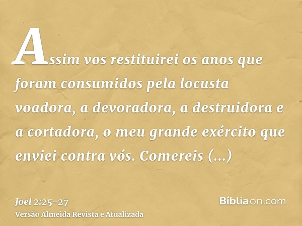 Assim vos restituirei os anos que foram consumidos pela locusta voadora, a devoradora, a destruidora e a cortadora, o meu grande exército que enviei contra vós.