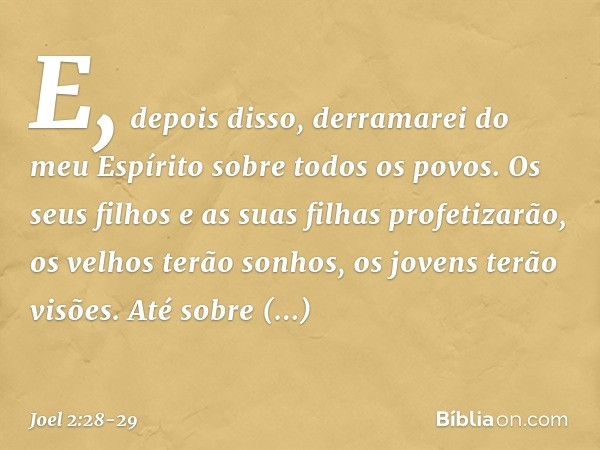 "E, depois disso,
derramarei do meu Espírito
sobre todos os povos.
Os seus filhos e as suas filhas
profetizarão,
os velhos terão sonhos,
os jovens terão visões.