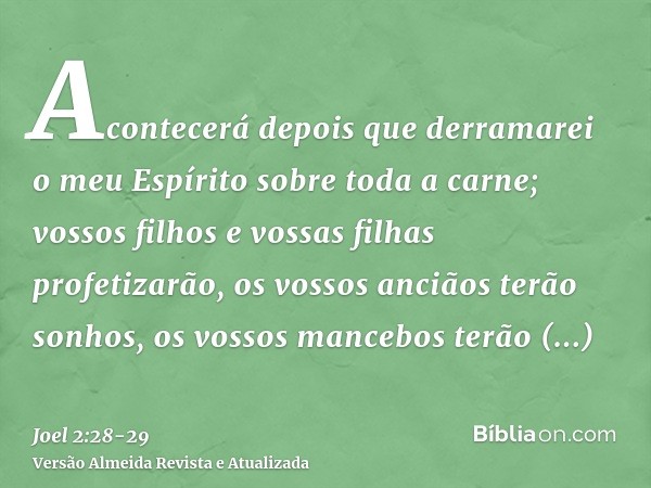 Acontecerá depois que derramarei o meu Espírito sobre toda a carne; vossos filhos e vossas filhas profetizarão, os vossos anciãos terão sonhos, os vossos manceb