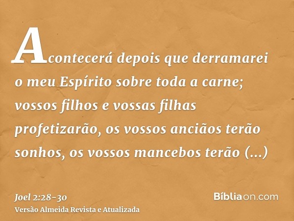 Acontecerá depois que derramarei o meu Espírito sobre toda a carne; vossos filhos e vossas filhas profetizarão, os vossos anciãos terão sonhos, os vossos manceb