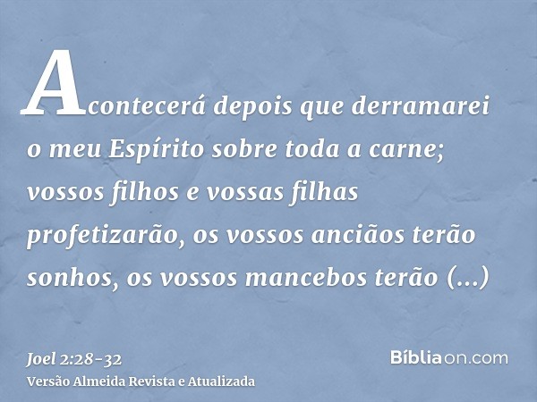 Acontecerá depois que derramarei o meu Espírito sobre toda a carne; vossos filhos e vossas filhas profetizarão, os vossos anciãos terão sonhos, os vossos manceb