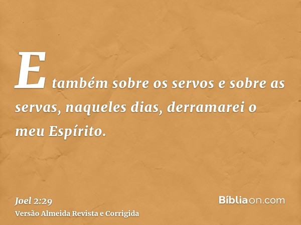 E também sobre os servos e sobre as servas, naqueles dias, derramarei o meu Espírito.